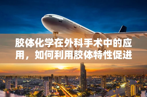 胶体化学在外科手术中的应用，如何利用胶体特性促进伤口愈合？