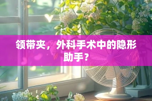 领带夹，外科手术中的隐形助手？