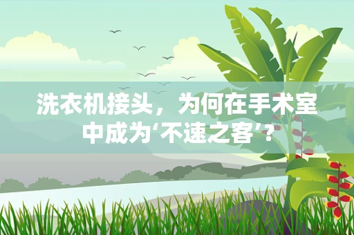 洗衣机接头，为何在手术室中成为‘不速之客’？