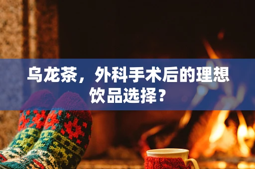 乌龙茶，外科手术后的理想饮品选择？