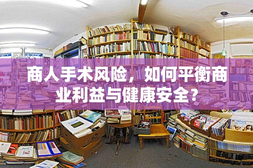 商人手术风险，如何平衡商业利益与健康安全？