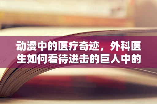 动漫中的医疗奇迹，外科医生如何看待进击的巨人中的手术场景？