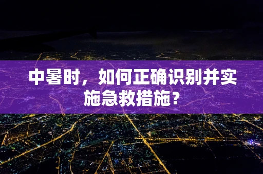 中暑时，如何正确识别并实施急救措施？