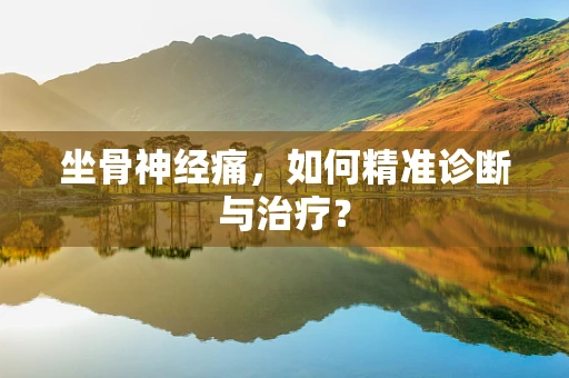 坐骨神经痛，如何精准诊断与治疗？