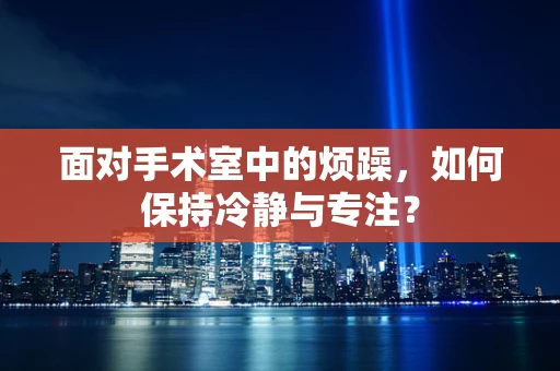面对手术室中的烦躁，如何保持冷静与专注？