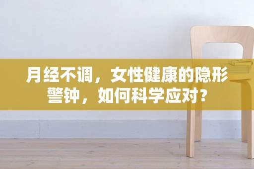 月经不调，女性健康的隐形警钟，如何科学应对？