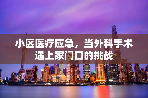 小区医疗应急，当外科手术遇上家门口的挑战