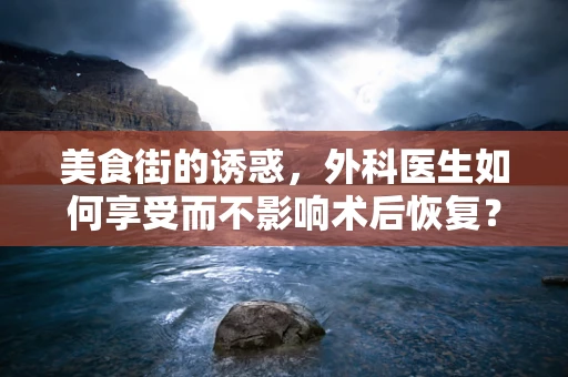美食街的诱惑，外科医生如何享受而不影响术后恢复？
