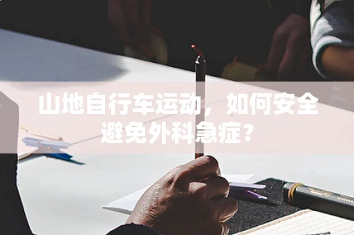 山地自行车运动，如何安全避免外科急症？