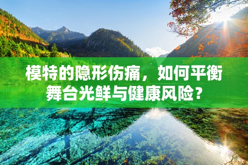 模特的隐形伤痛，如何平衡舞台光鲜与健康风险？
