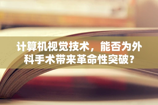 计算机视觉技术，能否为外科手术带来革命性突破？