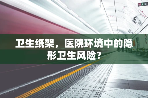 卫生纸架，医院环境中的隐形卫生风险？
