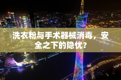 洗衣粉与手术器械消毒，安全之下的隐忧？