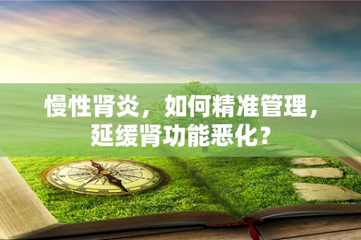 慢性肾炎，如何精准管理，延缓肾功能恶化？