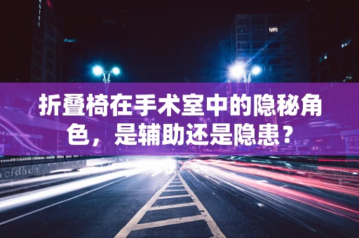 折叠椅在手术室中的隐秘角色，是辅助还是隐患？