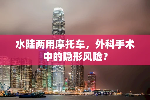 水陆两用摩托车，外科手术中的隐形风险？