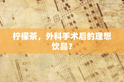 柠檬茶，外科手术后的理想饮品？