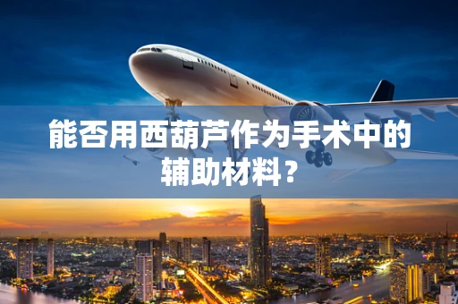 能否用西葫芦作为手术中的辅助材料？