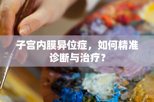 子宫内膜异位症，如何精准诊断与治疗？