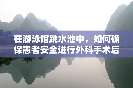 在游泳馆跳水池中，如何确保患者安全进行外科手术后的康复训练？