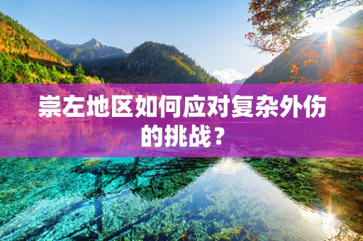 崇左地区如何应对复杂外伤的挑战？
