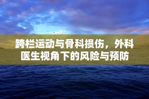 跨栏运动与骨科损伤，外科医生视角下的风险与预防