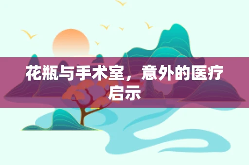 花瓶与手术室，意外的医疗启示