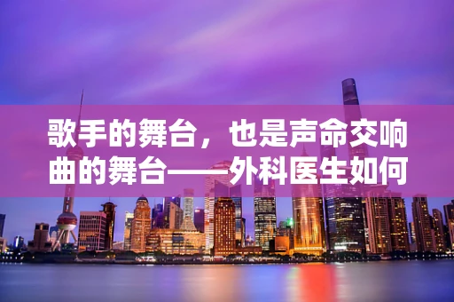 歌手的舞台，也是声命交响曲的舞台——外科医生如何应对歌手的紧急喉部状况？