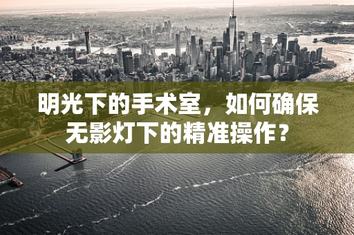明光下的手术室，如何确保无影灯下的精准操作？