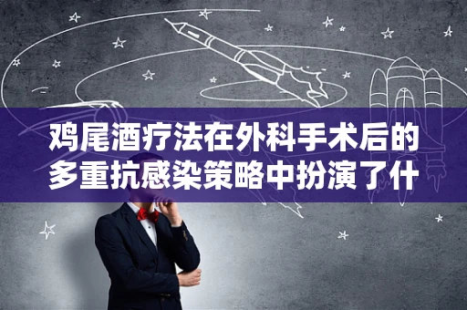 鸡尾酒疗法在外科手术后的多重抗感染策略中扮演了什么角色？