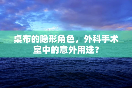 桌布的隐形角色，外科手术室中的意外用途？