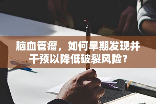 脑血管瘤，如何早期发现并干预以降低破裂风险？