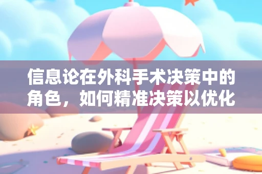 信息论在外科手术决策中的角色，如何精准决策以优化手术效果？