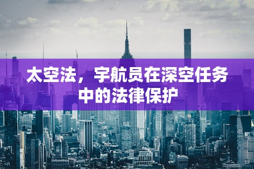 太空法，宇航员在深空任务中的法律保护