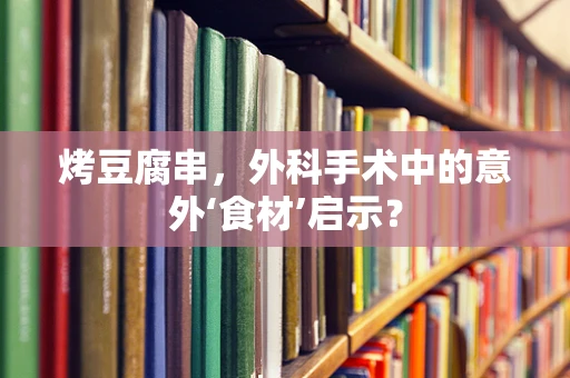 烤豆腐串，外科手术中的意外‘食材’启示？
