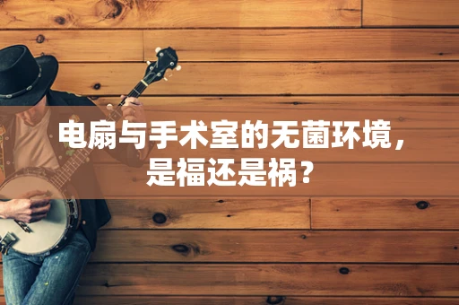 电扇与手术室的无菌环境，是福还是祸？