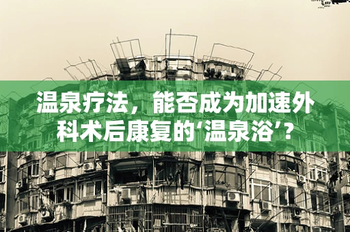 温泉疗法，能否成为加速外科术后康复的‘温泉浴’？