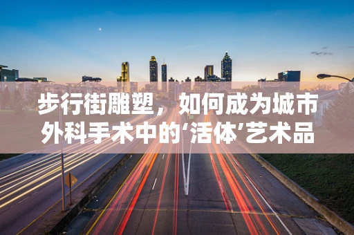 步行街雕塑，如何成为城市外科手术中的‘活体’艺术品？