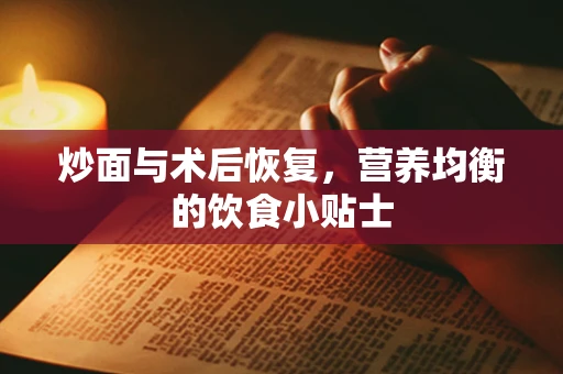 炒面与术后恢复，营养均衡的饮食小贴士