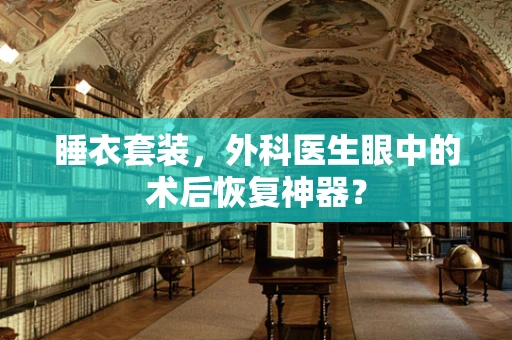睡衣套装，外科医生眼中的术后恢复神器？