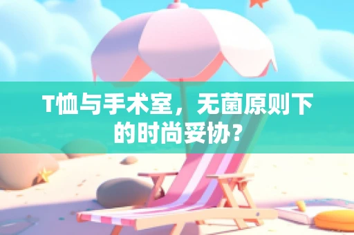 T恤与手术室，无菌原则下的时尚妥协？