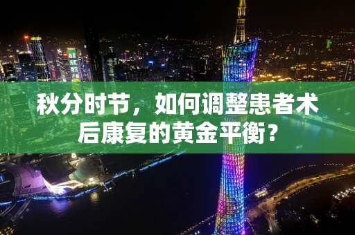 秋分时节，如何调整患者术后康复的黄金平衡？