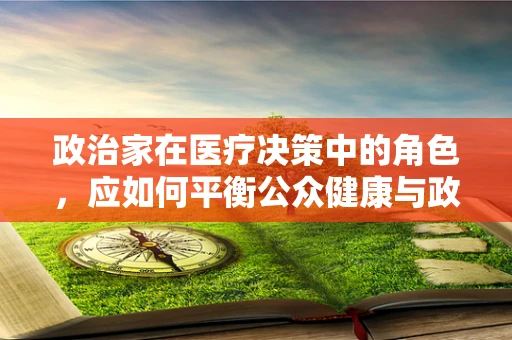 政治家在医疗决策中的角色，应如何平衡公众健康与政治议程？