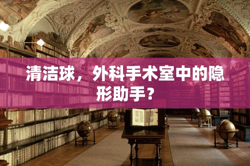 清洁球，外科手术室中的隐形助手？