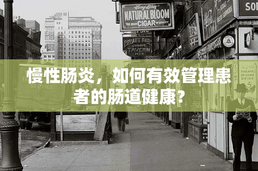 慢性肠炎，如何有效管理患者的肠道健康？