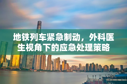 地铁列车紧急制动，外科医生视角下的应急处理策略
