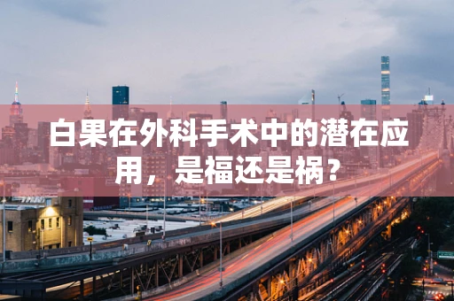 白果在外科手术中的潜在应用，是福还是祸？