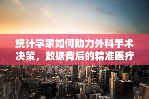 统计学家如何助力外科手术决策，数据背后的精准医疗？