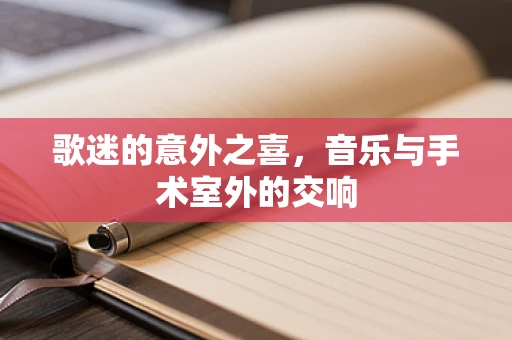 歌迷的意外之喜，音乐与手术室外的交响
