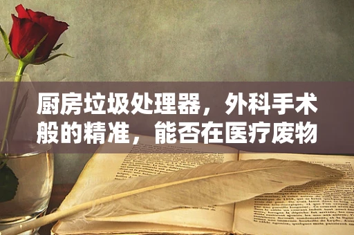 厨房垃圾处理器，外科手术般的精准，能否在医疗废物处理中大展身手？